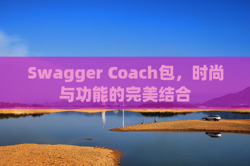 Swagger Coach包，时尚与功能的完美结合